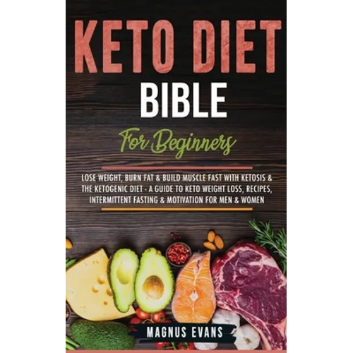 Keto Diet Bible (For Beginners): Lose Weight, Burn Fat & Build Muscle Fast With Ketosis & The Ketogenic Diet - A Guide To Keto Weight Loss, Recipes, I - Paperback