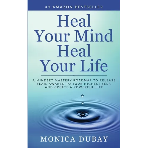 Heal Your Mind Heal Your Life: A Mindset Mastery Roadmap To Release Fear, Awaken To Your Highest Self, and Create a Powerful Life - Paperback
