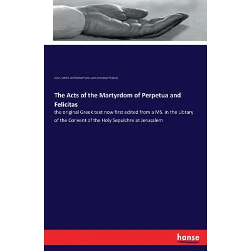 The Acts of the Martyrdom of Perpetua and Felicitas: the original Greek text now first edited from a MS. in the Library of the Convent of the Holy Sep - Paperback