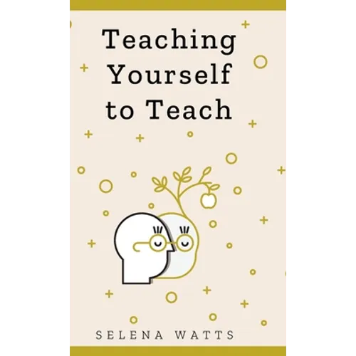 Teaching Yourself to Teach: A Comprehensive guide to the fundamental and Practical Information You Need to Succeed as a Teacher Today. - Hardcover
