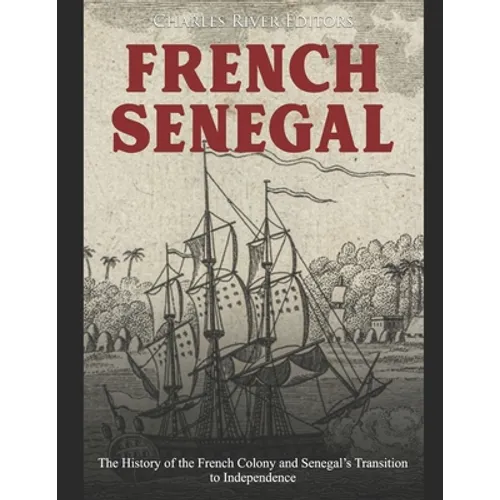 French Senegal: The History of the French Colony and Senegal's Transition to Independence - Paperback
