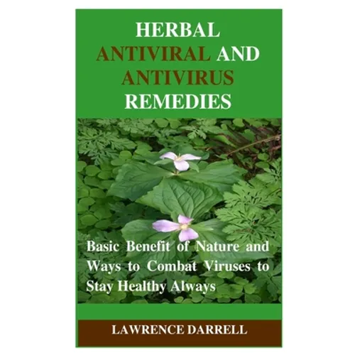Herbal Antiviral and AntiVirus Remedies: Basic Benefit of Nature and Ways to Combat Viruses to Stay Healthy Always - Paperback