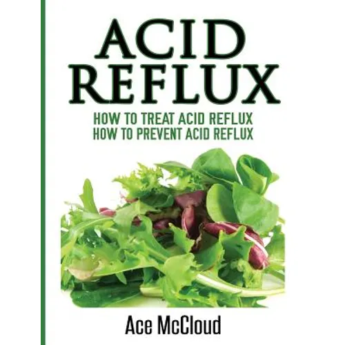 Acid Reflux: How To Treat Acid Reflux: How To Prevent Acid Reflux - Hardcover