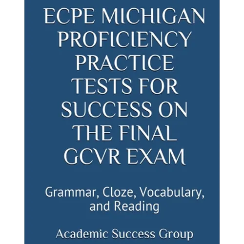 ECPE Michigan Proficiency Practice Tests for Success on the Final GCVR Exam: Grammar, Cloze, Vocabulary, and Reading - Paperback