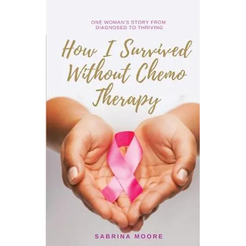 How I Survived Without Chemo Therapy: One Woman's Story From Diagnosed to Thriving - Paperback