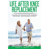 Life After Knee Replacement: A Guide to Success with Surgery, Recovery, and Rehabilitation - Paperback