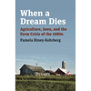 When a Dream Dies: Agriculture, Iowa, and the Farm Crisis of the 1980s - Paperback
