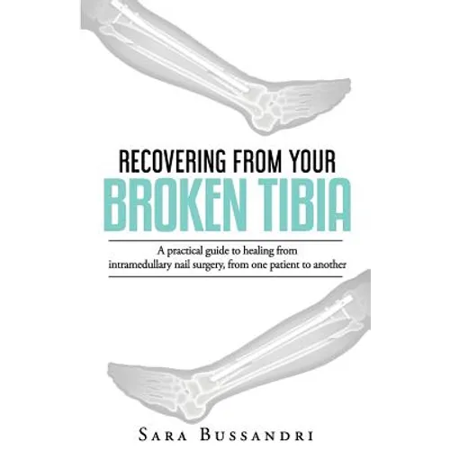 Recovering from your broken tibia: A practical guide to healing from intramedullary nail surgery, from one patient to another - Paperback
