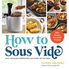 How to Sous Vide: Easy, Delicious Perfection Any Night of the Week: 100+ Simple, Irresistible Recipes - Paperback