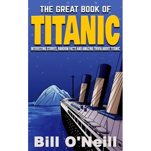 The Great Book of Titanic: Interesting Stories, Random Facts and Amazing Trivia About Titanic - Paperback
