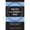 Deceit on the Road to War: Presidents, Politics, and American Democracy - Hardcover