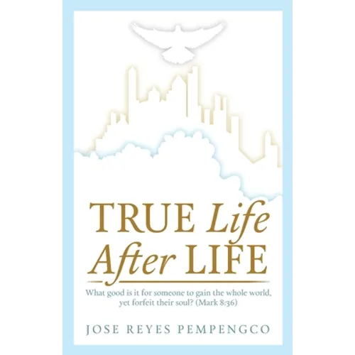 True Life, After Life: What Good Is It For Someone to Gain The Whole World, Yet Forfeit Their Soul? (Mark 8:36) - Paperback