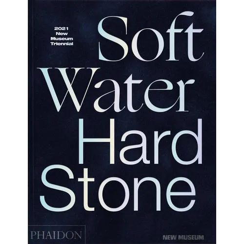 Soft Water Hard Stone: 2021 New Museum Triennial - Hardcover
