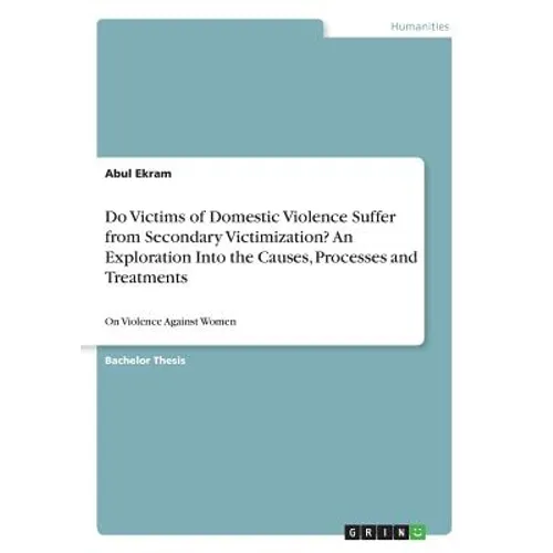 Do Victims of Domestic Violence Suffer from Secondary Victimization? An Exploration Into the Causes, Processes and Treatments: On Violence Against Wom - Paperback