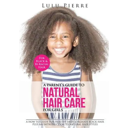 A Parent's Guide to Natural Hair Care for Girls: A how to guide for healthy and gorgeous black hair plus an introduction to natural hair styles - Paperback