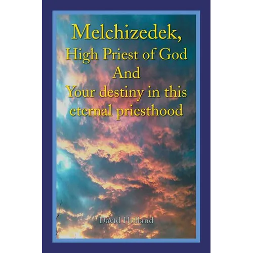 Melchizedek, High Priest of God and Your Destiny in This Eternal Priesthood - Paperback