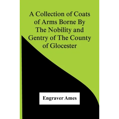 A Collection Of Coats Of Arms Borne By The Nobility And Gentry Of The County Of Glocester - Paperback