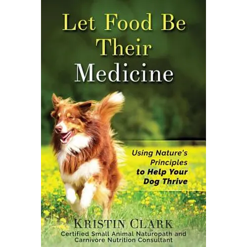 Let Food Be Their Medicine: Using Nature's Principles to Help Your Dog Thrive - Paperback