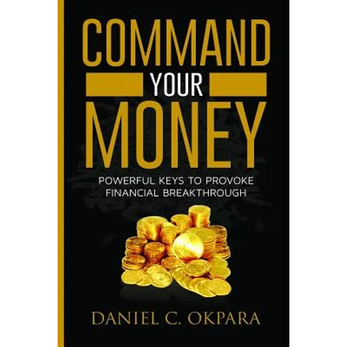 Command Your Money: Powerful Keys to Provoke Financial Breakthrough 10 Simple Actions of Faith That Will Command Financial Breakthrough fo - Paperback