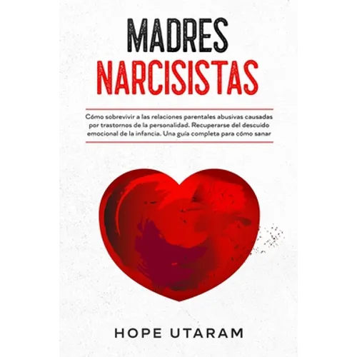 Madres Narcisistas: Cómo sobrevivir a las relaciones parentales abusivas causadas por trastornos de la personalidad. Recuperarse del descuido emociona - Paperback