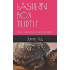 Eastern Box Turtle: Ultimate Guide You Need to Know About Eastern Box Turtle Care, Handling, Housing, Feeding and Diet - Paperback