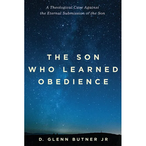 The Son Who Learned Obedience: A Theological Case Against the Eternal Submission of the Son - Hardcover
