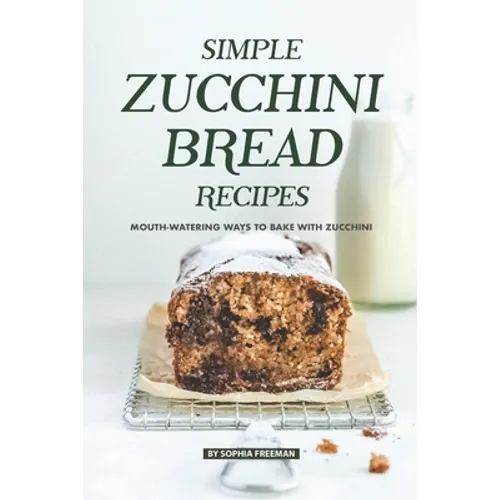 Simple Zucchini Bread Recipes: Mouth-Watering Ways to Bake with Zucchini - Paperback