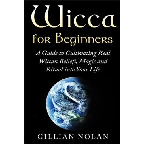 Wicca for Beginners: A Guide to Cultivating Real Wiccan Beliefs, Magic and Ritual into Your Life - Paperback