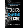 Teachers Changing the Game: How Teachers Enthusiastically Build Powerful Student Relationships and Amazing School Culture - Paperback