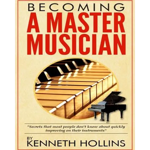 Becoming a Master Musician by Kenneth Hollins: "Secrets that most people don't know about quickly improving on their instruments" - Paperback