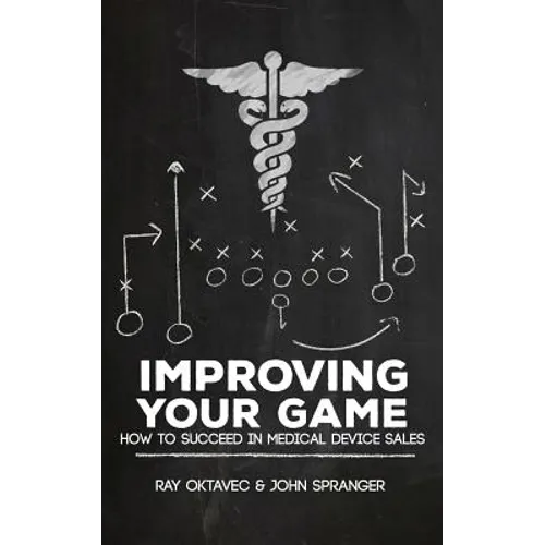 Improving Your Game: How To Be Successful In Medical Device Sales - Paperback