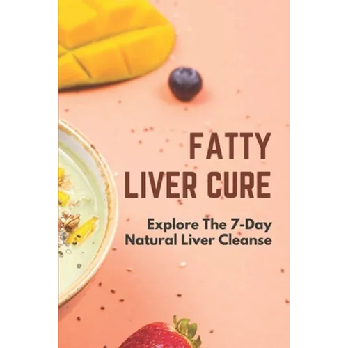 Fatty Liver Cure: Explore The 7-Day Natural Liver Cleanse: Cure Lose Weight - Paperback