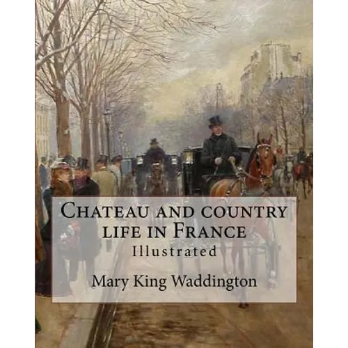 Chateau and country life in France. By: Mary King Waddington (Illustrated).: Mary Alsop King Waddington (April 28, 1833 - June 30, 1923) was an Americ - Paperback