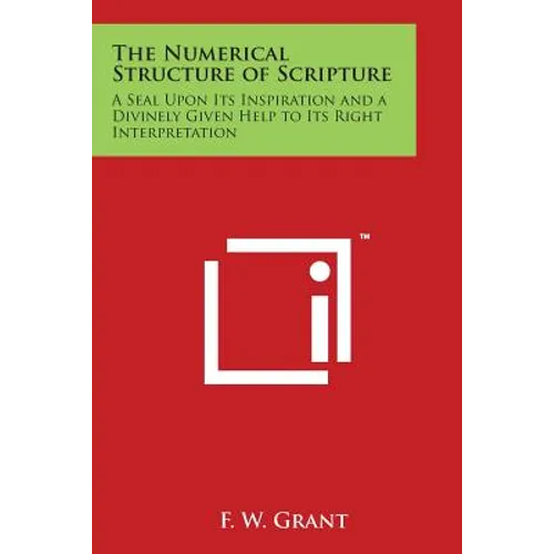 The Numerical Structure of Scripture: A Seal Upon Its Inspiration and a Divinely Given Help to Its Right Interpretation - Paperback