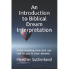 An Introduction to Biblical Dream Interpretation: Understanding how God can talk to you in your dreams - Paperback