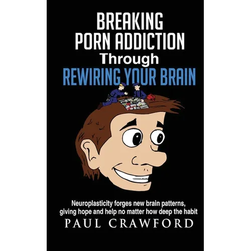 Breaking Porn Addiction Through Rewiring Your Brain: Neuroplasticity forges new brain patterns, giving hope and help no matter how deep the habit - Paperback