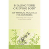 Healing Your Grieving Body: 100 Physical Practices for Mourners - Paperback