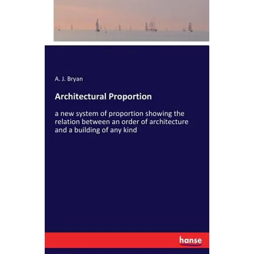 Architectural Proportion: a new system of proportion showing the relation between an order of architecture and a building of any kind - Paperback