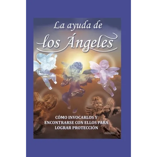 La Ayuda de Los Ángeles: cómo invocarlos y encontrar con ellos para lograr protección - Paperback