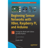Beginning Sensor Networks with Xbee, Raspberry Pi, and Arduino: Sensing the World with Python and Micropython - Paperback