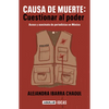 Causa de Muerte: Cuestionar Al Poder. Acoso Y Asesinato de Periodistas En México / Cause of Death: Questioning Power. - Paperback
