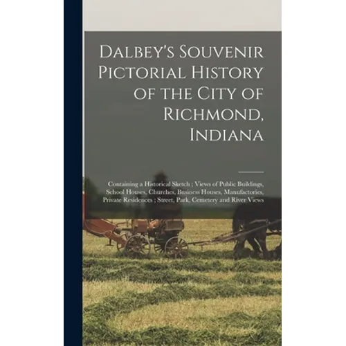 Dalbey's Souvenir Pictorial History of the City of Richmond, Indiana: Containing a Historical Sketch; Views of Public Buildings, School Houses, Church - Hardcover
