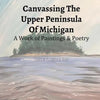 Canvassing The Upper Peninsula of Michigan: A Work of Paintings and Poetry - Paperback