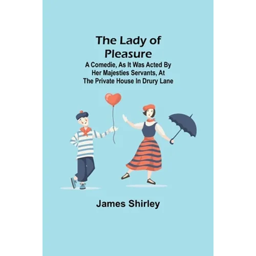 The Lady of Pleasure;A Comedie, As it was Acted by her Majesties Servants, at the private House in Drury Lane - Paperback