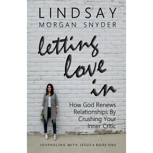 Letting Love In: How God Renews Relationships by Crushing Your Inner Critic - Paperback