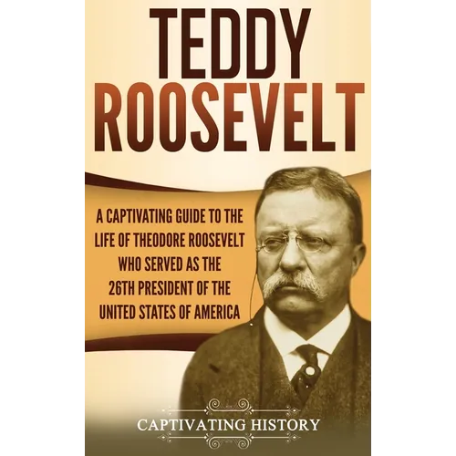 Teddy Roosevelt: A Captivating Guide to the Life of Theodore Roosevelt Who Served as the 26th President of the United States of America - Hardcover