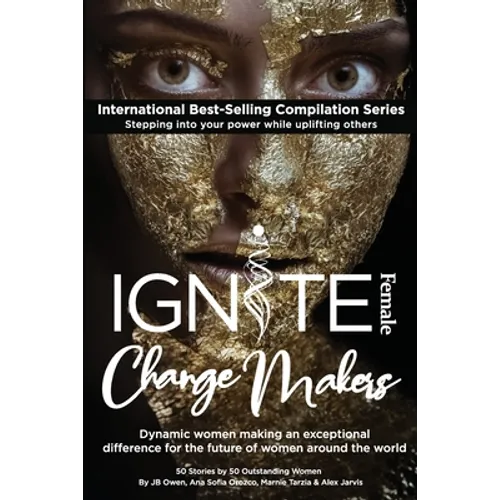 Ignite Female Change Makers: Dynamic Women Making an Exceptional Difference for the Future of Women Around the World - Paperback