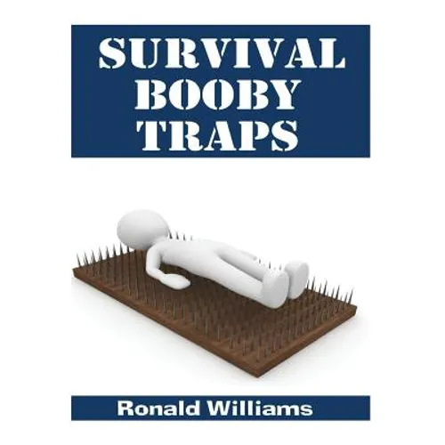 Survival Booby Traps: The Top 10 DIY Homemade Booby Traps To Defend Your House and Property During Disaster and How To Build Each One - Paperback