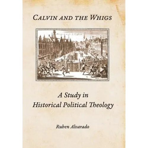Calvin and the Whigs: A Study in Historical Political Theology - Hardcover