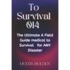 To Survival 014: The Ultimate A Field Easy Guide medical to Survival for ANY Disaster - Paperback